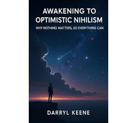 Awakening to Optimistic Nihilism: Why Nothing Matters, So Everything Can