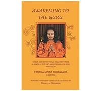 Awakening To The Guru: Unique And Inspirational Devotee Stories In Honor Of The 100th Anniversary (1920-2020) Arrival Of Paramahansa Yogananda In America