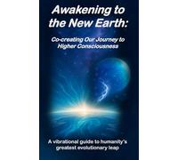 Awakening to the New Earth: Co-creating Our Journey to Higher Consciousness
