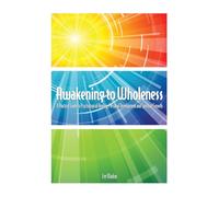 Awakening to Wholeness: A Practical Guide to Psychological Healing, Personal Development and Spiritual Growth
