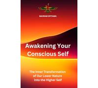 Awakening Your Conscious Self: The Inner Transformation of Our Lower Nature Into the Higher Self