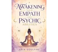 Awakening Your Empath and Psychic Abilities: Develop Your Intuition, Master Telepathy and Mind Power, Open Your Third Eye, and Protect Your Energy as a Highly Sensitive Person