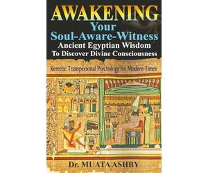 Awakening Your Soul-Aware-Witness Ancient Egyptian Wisdom To Discover Divine Consciousness: Kemetic Transpersonal Psychology for Modern Times