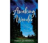 Awaking Wonder: Opening Your Child's Heart to the Beauty of Learning
