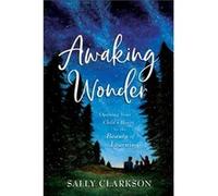 Awaking Wonder Opening Your Childs Heart to the Beauty of Learning by Sally Clarkson Sally Clarkson (Auteur)