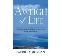 Aweigh Of Life: A Memoir And Travel Tales Of Seven Years In The South Pacific