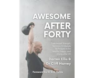 Awesome After Forty: Time-tested Strength, Nutrition, and Lifestyle techniques to be healthy, happy, and strong after 40