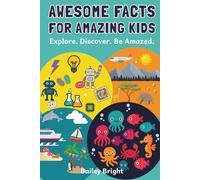 Awesome Facts for Amazing Kids: Fun and Fascinating Facts About Animals, Inventions, Nature, and Everything in Between!