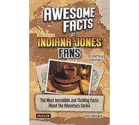 Awesome Facts for Indiana Jones Fans - The Unofficial Collection: The Most Incredible and Thrilling Facts About the Adventure Series | The Ultimate Gift for Indy Fans
