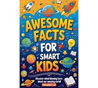 Awesome Facts For Smart Kids: Explore Awesome Facts About Dinosaurs, Oceans, Space, and Everything That Makes Earth Cool!