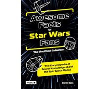 Awesome Facts for Star Wars Fans - The Unofficial Collection: The Encyclopedia of Secret Knowledge about the Epic Space Opera