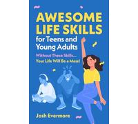 Awesome Life Skills for Teens and Young Adults: Without These Skills... Your Life Will Be a Mess!