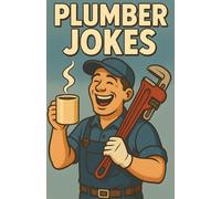 Awesome Plumber Jokes: Funny Pipe Humor For Handymen, Tradespeople, And Fix-It Pros Who Keep The Water Flowing And The Laughs Going