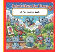 Awesome Robot Adventures: A Fun Coloring Book for Kids Ages 3-8: Color cute and friendly robots doing fun things like flying, painting, building, and ... and girls who love robots and creativity.