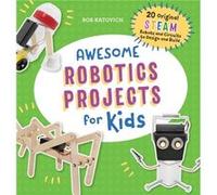 Awesome Robotics Projects for Kids: 20 Original STEAM Robots and Circuits to Design and Build