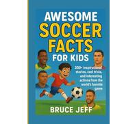 AWESOME SOCCER FACTS FOR KIDS: 300+ INSPIRATIONAL STORIES, COOL TRIVIA, AND INTERESTING ACTIONS FROM THE WORLD'S FAVORITE GAME