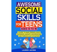 Awesome Social Skills for Teens: A Guide to Making Friends, Building Confidence, Navigating Conversations and Thriving in Any Situation