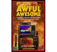 Awful Awesome Action Volume 1: A Journey Through The Wild World Of So-Bad-They're-Good Action Films