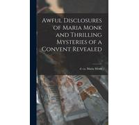 Awful Disclosures Of Maria Monk And Thrilling Mysteries Of A Convent Revealed [Microform]