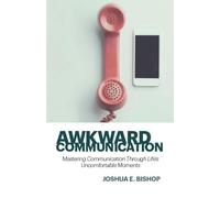Awkward Communication: Mastering Communication Through Life's Uncomfortable Moments