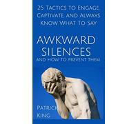 Awkward Silences and How to Prevent Them: 25 Tactics to Engage, Captivate, and Always Know What To Say