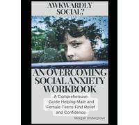 AWKWARDLY SOCIAL? AN OVERCOMING SOCIAL ANXIETY WORKBOOK: A COMPREHENSIVE GUIDE HELPING MALE AND FEMALE TEENS FIND RELIEF AND CONFIDENCE