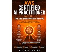 AWS Certified AI Practitioner (AIF-C01): The Decision-Making Method - Pass the exam by thinking like an architect, not a glossary