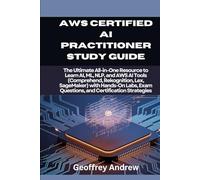 AWS Certified AI Practitioner Study Guide: The Ultimate All-in-One Resource to Learn AI, ML, NLP, and AWS AI Tools (Comprehend, Rekognition, Lex, ... Exam Questions, and Certification Strategies