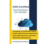 AWS Certified Cloud Practitioner (CLF-C02) 2026: Complete Certification Study Guide with Practice Questions, Core AWS Services, and Real-World Cloud Scenarios