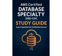 AWS Certified Database Specialty (DBS-C01) Study Guide: Exam Preparation for Certification Success