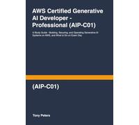 AWS Certified Generative AI Developer - Professional (AIP-C01): A Study Guide - Building, Securing, and Operating Generative AI Systems on AWS, and What to Do on Exam Day