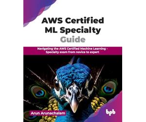 AWS Certified ML Specialty Guide: Navigating the AWS Certified Machine Learning - Specialty exam from novice to expert (English Edition)