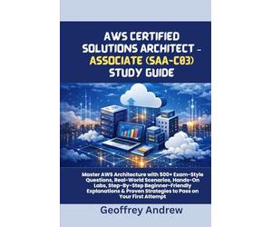 AWS CERTIFIED SOLUTIONS ARCHITECT - ASSOCIATE (SAA-C03) STUDY GUIDE: Master AWS Architecture with 500+ Exam-Style Questions, Real-World Scenarios, ... Strategies to Pass on Your First Attempt