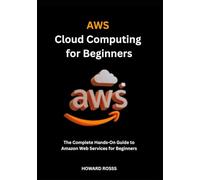 AWS Cloud Computing for Beginners: The Complete Hands-On Guide to Amazon Web Services for Beginners