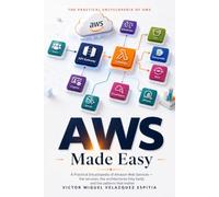 AWS Made Easy: A Practical Encyclopedia of Amazon Web Services - the Core Services, How They Fit Together, and the Architectures That Matter