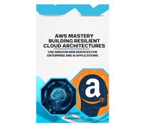 AWS Mastery Building Resilient Cloud Architectures: Use Amazon Web Services for enterprise and AI applications