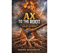 AX TO THE ROOT OF THE WATCHTOWER AND JEHOVAH'S WITNESSES