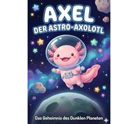 Axel der Astro-Axolotl: Das Geheimnis des dunklen Planeten: Ein Weltraum-Abenteuer über Mut und die Angst vor der Dunkelheit. Bilderbuch ab 4 Jahren.
