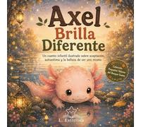 Axel el Ajolote Brilla Diferente: Un cuento infantil ilustrado sobre aceptación, autoestima y la belleza de ser uno mismo