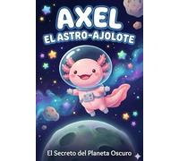 Axel el Astro-Ajolote: El Secreto del Planeta Oscuro: Una historia espacial sobre el valor y el miedo a la oscuridad para niños (4-7 años)