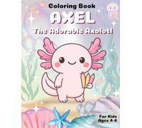 Axel the Adorable Axolotl - Coloring Book: A cute and fun coloring book for kids ages 4-8 with adorable axolotls, ocean friends, and happy underwater adventures!