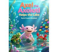 Axel the Axolotl Helps the Lake: A Heartwarming Children’s Story About Kindness, Teamwork, and Caring for Nature