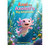 Axel the Axolotl’s Big Adventure: A Courageous Children’s Story About Exploring, Trying New Things, and Growing Braver