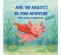 Axel the Axolotl’s Big Pond Adventure: For kids 3-7