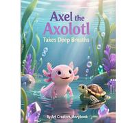 Axel the Axolotl Takes Deep Breaths: A Calming Children’s Story About Mindfulness, Big Feelings, and Learning to Relax