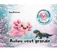 Axilou veut grandir: Les aventures d'Axilou le petit axolotl