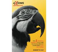 AXIOMS of Copywriting, The: The 5 Universal Elements That Form the Foundation of Advertising Copy That Works