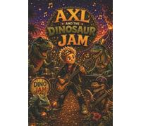 Axl and the Dinosaur Jam: A Roaring Musical Adventure About Friendship, Courage, and Finding Your Own Beat
