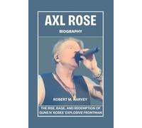 Axl Rose Biography: The Rise, Rage, And Redemption of Guns N' Roses’ Explosive Frontman