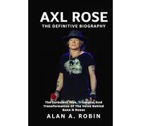 Axl Rose: The Definitive Biography: The Turbulent Rise, Triumphs, and Transformation of the Voice Behind Guns N Roses